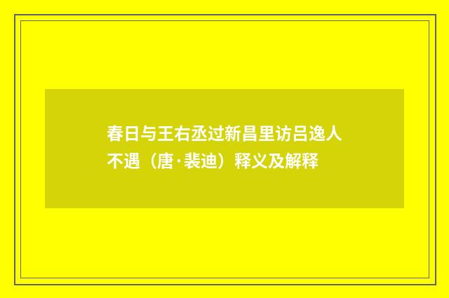 春日与王右丞过新昌里访吕逸人不遇（唐·裴迪）释义及解释
