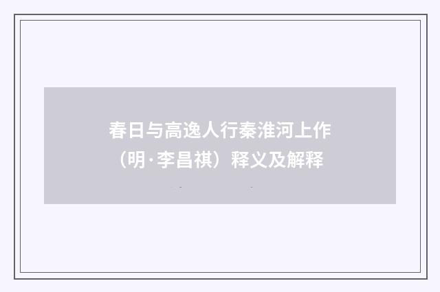 春日与高逸人行秦淮河上作（明·李昌祺）释义及解释