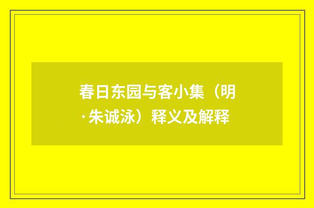 春日东园与客小集（明·朱诚泳）释义及解释