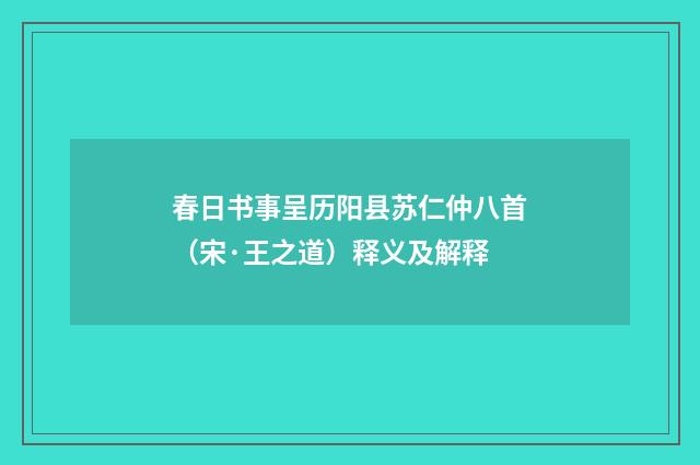春日书事呈历阳县苏仁仲八首（宋·王之道）释义及解释
