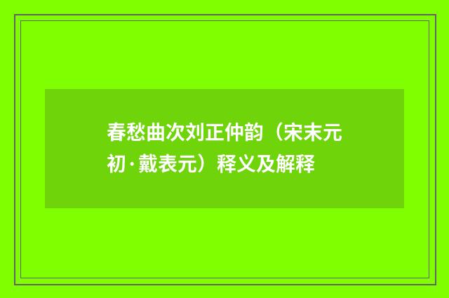 春愁曲次刘正仲韵（宋末元初·戴表元）释义及解释