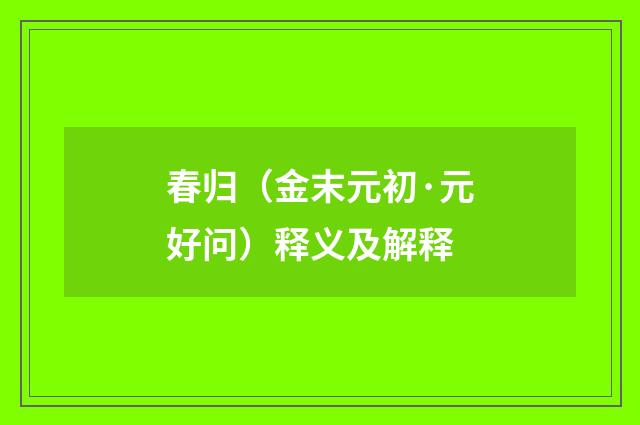 春归（金末元初·元好问）释义及解释