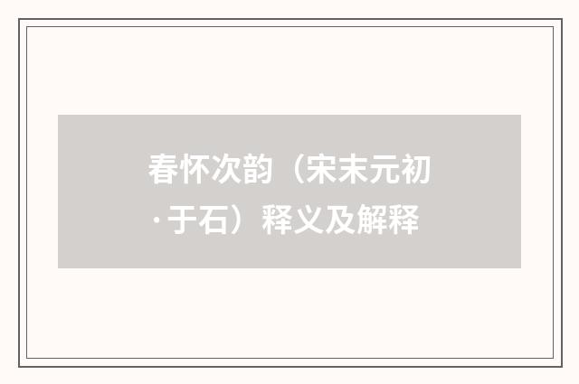 春怀次韵（宋末元初·于石）释义及解释