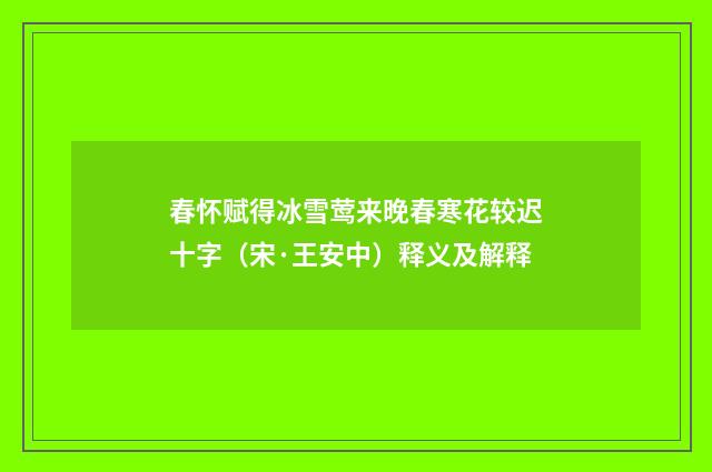 春怀赋得冰雪莺来晚春寒花较迟十字（宋·王安中）释义及解释