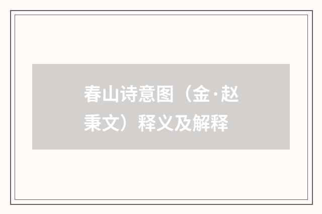 春山诗意图（金·赵秉文）释义及解释
