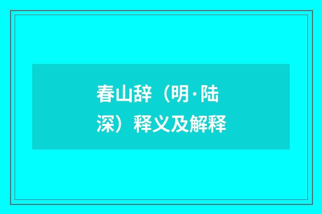 春山辞（明·陆深）释义及解释