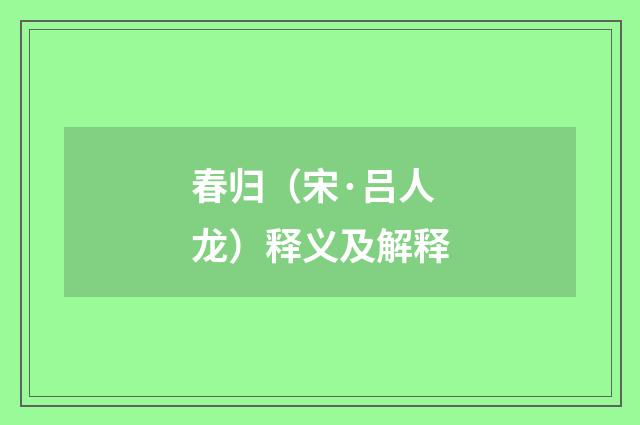 春归（宋·吕人龙）释义及解释