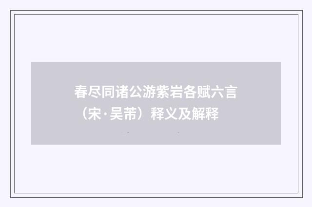 春尽同诸公游紫岩各赋六言（宋·吴芾）释义及解释