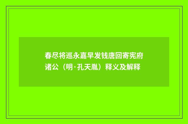 春尽将巡永嘉早发钱唐回寄宪府诸公（明·孔天胤）释义及解释