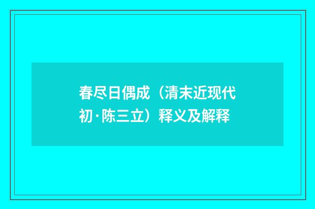 春尽日偶成（清末近现代初·陈三立）释义及解释