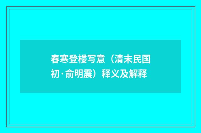 春寒登楼写意（清末民国初·俞明震）释义及解释