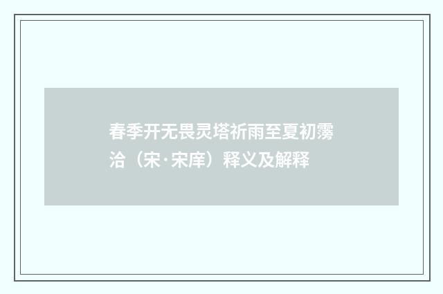 春季开无畏灵塔祈雨至夏初霶洽（宋·宋庠）释义及解释