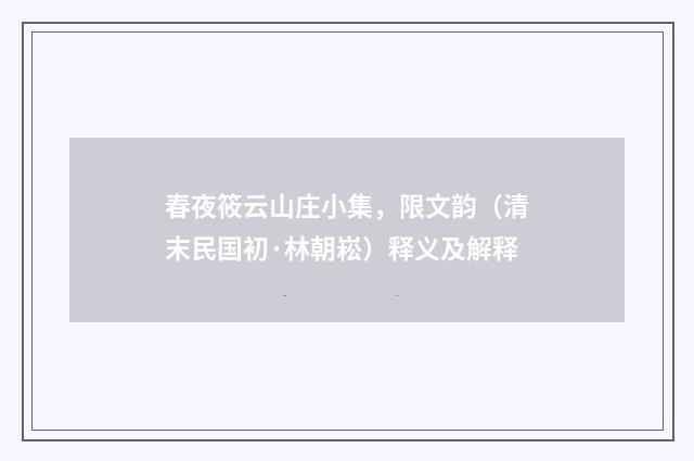 春夜筱云山庄小集，限文韵（清末民国初·林朝崧）释义及解释