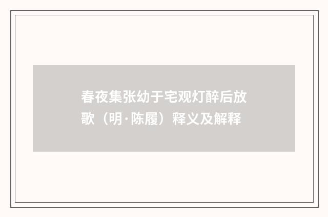 春夜集张幼于宅观灯醉后放歌（明·陈履）释义及解释