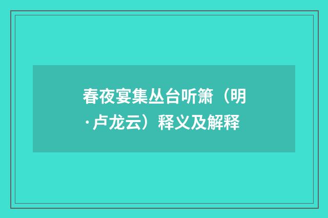 春夜宴集丛台听箫（明·卢龙云）释义及解释
