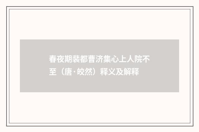 春夜期裴都曹济集心上人院不至（唐·皎然）释义及解释