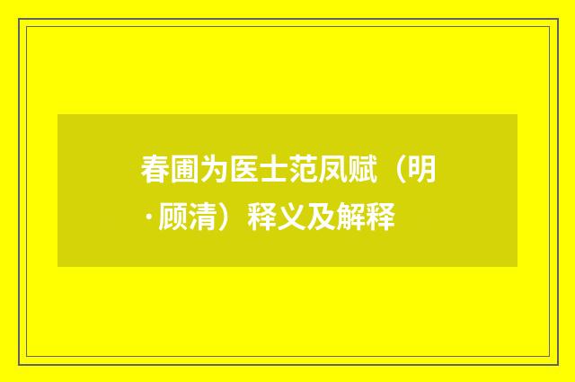 春圃为医士范凤赋（明·顾清）释义及解释