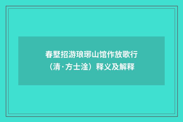 春墅招游琅琊山馆作放歌行（清·方士淦）释义及解释