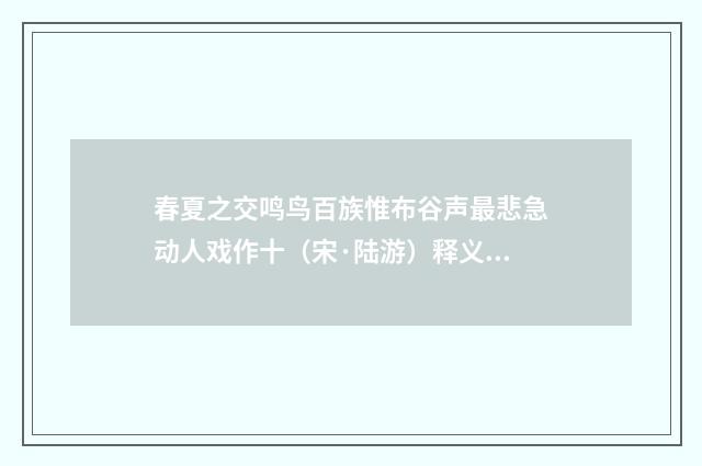 春夏之交鸣鸟百族惟布谷声最悲急动人戏作十（宋·陆游）释义及解释