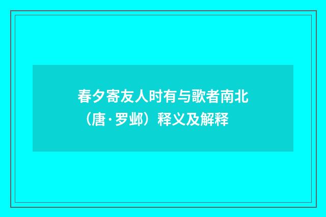 春夕寄友人时有与歌者南北（唐·罗邺）释义及解释