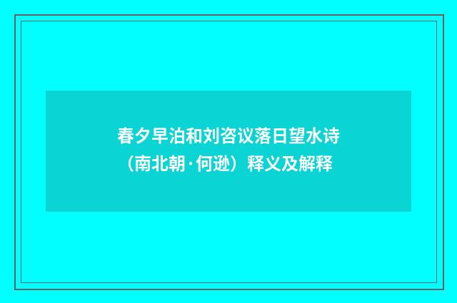 春夕早泊和刘咨议落日望水诗（南北朝·何逊）释义及解释