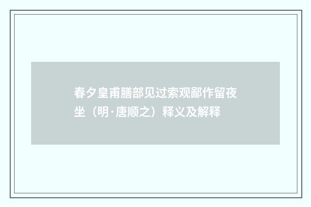 春夕皇甫膳部见过索观鄙作留夜坐（明·唐顺之）释义及解释