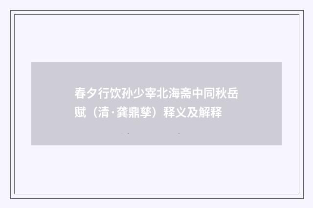 春夕行饮孙少宰北海斋中同秋岳赋（清·龚鼎孳）释义及解释