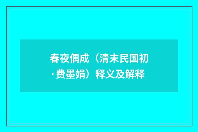 春夜偶成（清末民国初·费墨娟）释义及解释
