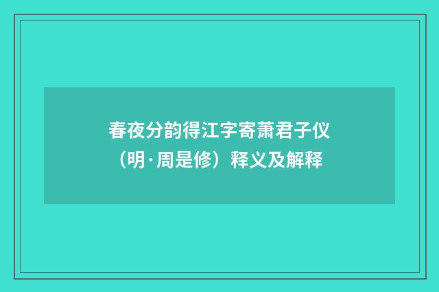 春夜分韵得江字寄萧君子仪（明·周是修）释义及解释