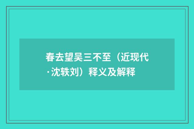 春去望吴三不至（近现代·沈轶刘）释义及解释