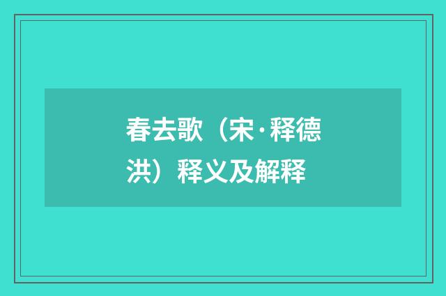 春去歌（宋·释德洪）释义及解释