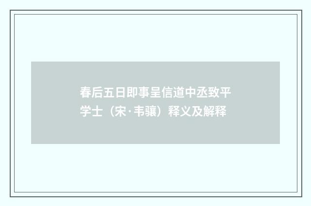 春后五日即事呈信道中丞致平学士（宋·韦骧）释义及解释