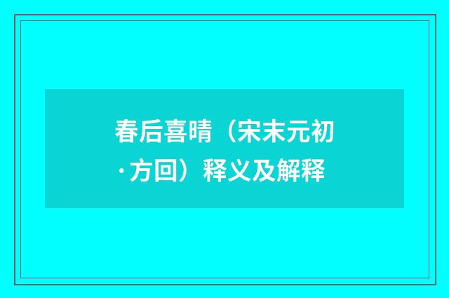 春后喜晴（宋末元初·方回）释义及解释
