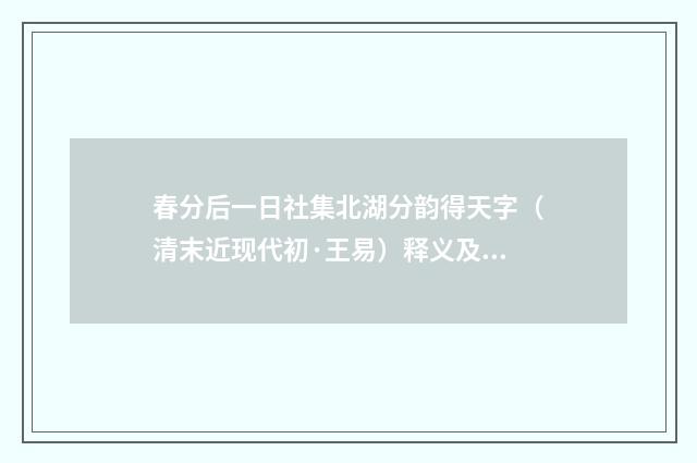 春分后一日社集北湖分韵得天字（清末近现代初·王易）释义及解释