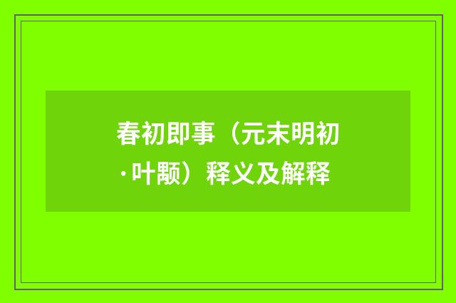 春初即事（元末明初·叶颙）释义及解释