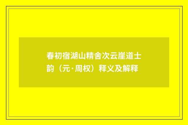 春初宿湖山精舍次云崖道士韵（元·周权）释义及解释