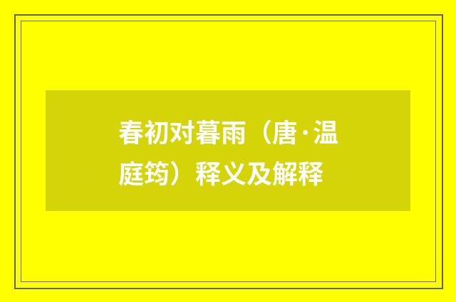 春初对暮雨（唐·温庭筠）释义及解释