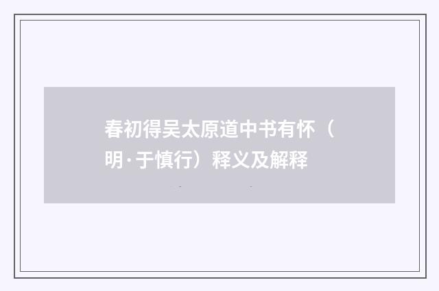 春初得吴太原道中书有怀（明·于慎行）释义及解释