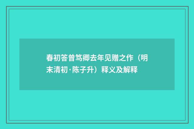春初答曾笃卿去年见赠之作（明末清初·陈子升）释义及解释