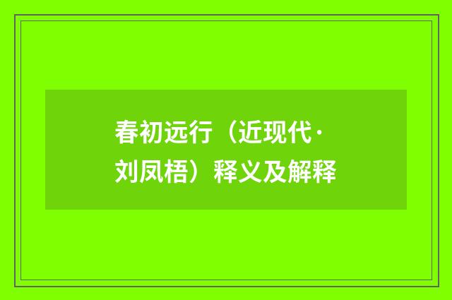 春初远行（近现代·刘凤梧）释义及解释