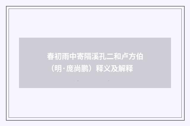 春初雨中寄隔溪孔二和卢方伯（明·庞尚鹏）释义及解释