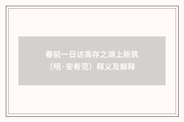 春前一日访高存之湖上新筑（明·安希范）释义及解释