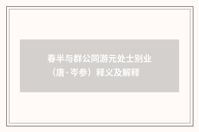 春半与群公同游元处士别业（唐·岑参）释义及解释