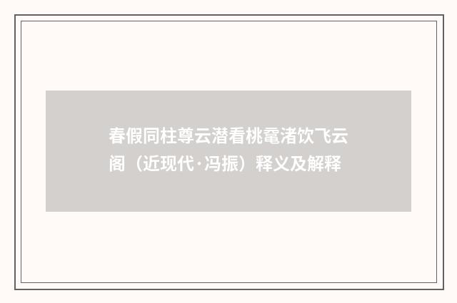 春假同柱尊云潜看桃鼋渚饮飞云阁（近现代·冯振）释义及解释