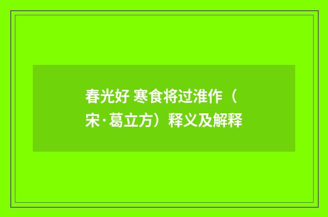 春光好 寒食将过淮作（宋·葛立方）释义及解释