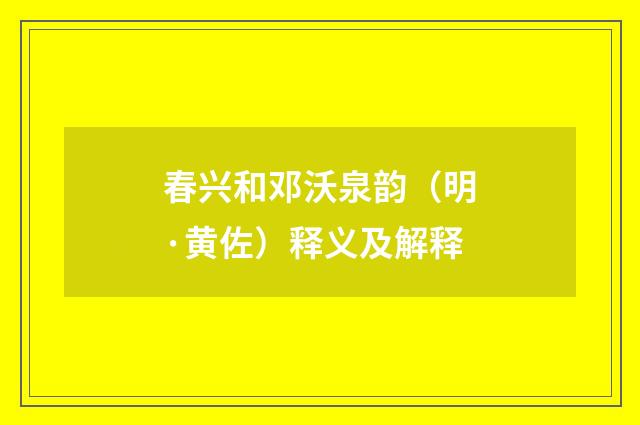 春兴和邓沃泉韵（明·黄佐）释义及解释