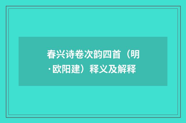 春兴诗卷次韵四首（明·欧阳建）释义及解释