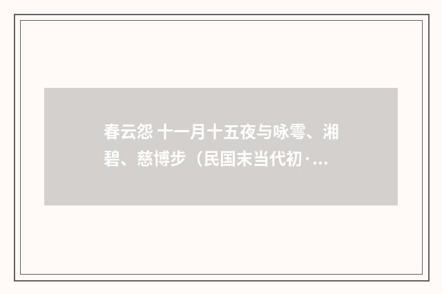 春云怨 十一月十五夜与咏雩、湘碧、慈博步（民国末当代初·朱庸斋）释义及解释
