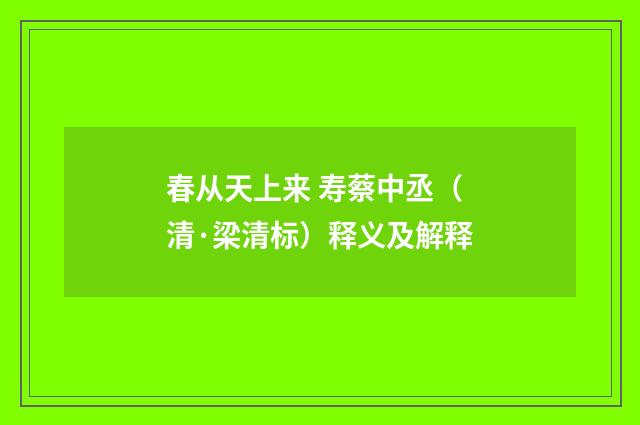 春从天上来 寿蔡中丞（清·梁清标）释义及解释