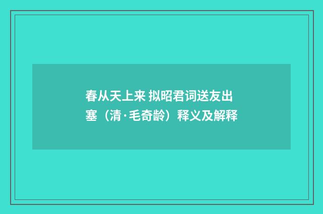 春从天上来 拟昭君词送友出塞（清·毛奇龄）释义及解释